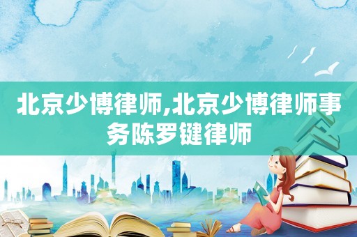 北京少博律師,北京少博律師事務(wù)陳羅鍵律師