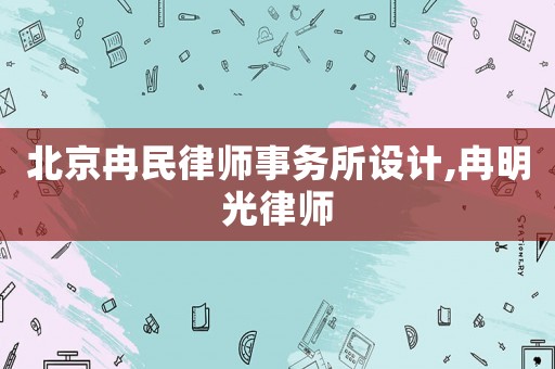 北京冉民律師事務(wù)所設(shè)計(jì),冉明光律師