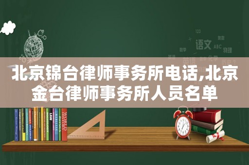 北京錦臺(tái)律師事務(wù)所電話,北京金臺(tái)律師事務(wù)所人員名單