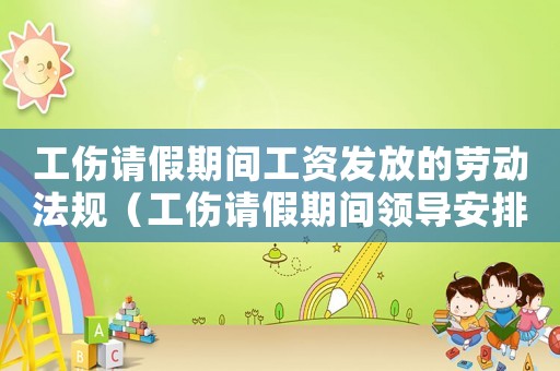 工傷請假期間工資發(fā)放的勞動法規(guī)（工傷請假期間領(lǐng)導(dǎo)安排的工作）