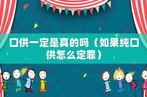 口供一定是真的嗎（如果純口供怎么定罪）