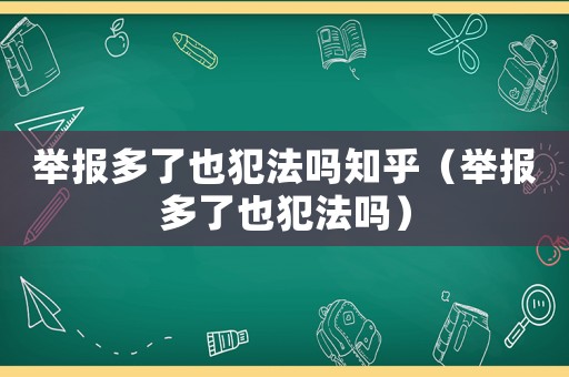 舉報多了也犯法嗎知乎（舉報多了也犯法嗎）
