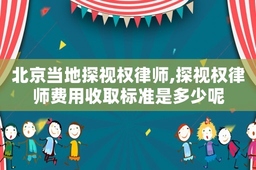北京當(dāng)?shù)靥揭暀?quán)律師,探視權(quán)律師費(fèi)用收取標(biāo)準(zhǔn)是多少呢