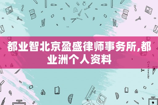 都業(yè)智北京盈盛律師事務(wù)所,都業(yè)洲個(gè)人資料