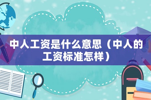 中人工資是什么意思（中人的工資標(biāo)準(zhǔn)怎樣）