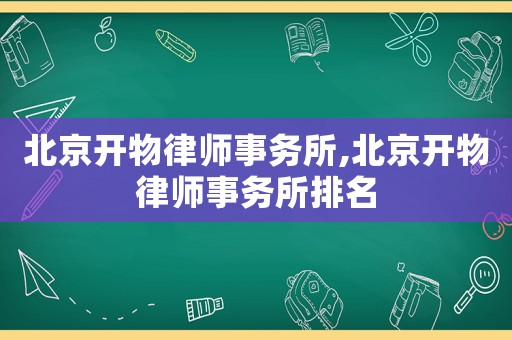 北京開(kāi)物律師事務(wù)所,北京開(kāi)物律師事務(wù)所排名