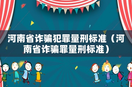 河南省詐騙犯罪量刑標準（河南省詐騙罪量刑標準）