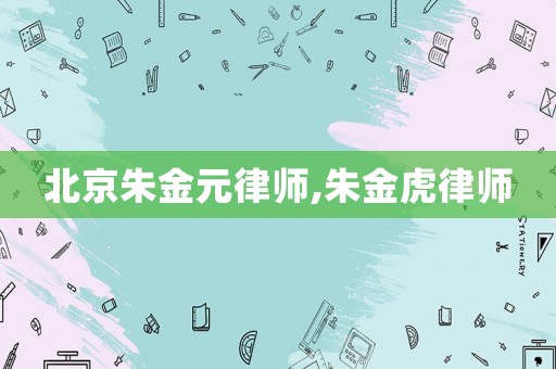 北京朱金元律師,朱金虎律師