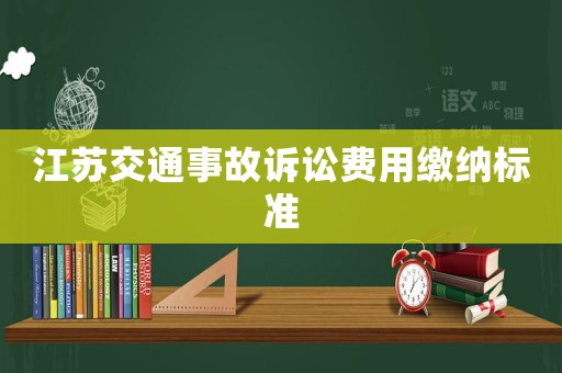 江蘇交通事故訴訟費(fèi)用繳納標(biāo)準(zhǔn)