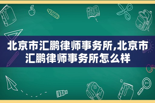北京市匯鵬律師事務(wù)所,北京市匯鵬律師事務(wù)所怎么樣