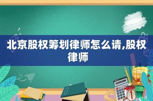 北京股權(quán)籌劃律師怎么請(qǐng),股權(quán) 律師
