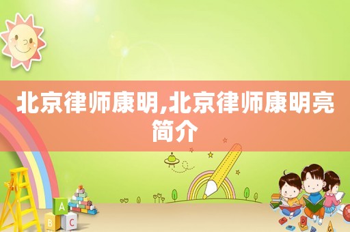 北京律師康明,北京律師康明亮簡介