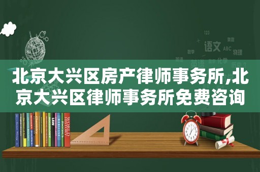 北京大興區(qū)房產(chǎn)律師事務(wù)所,北京大興區(qū)律師事務(wù)所免費(fèi)咨詢電話