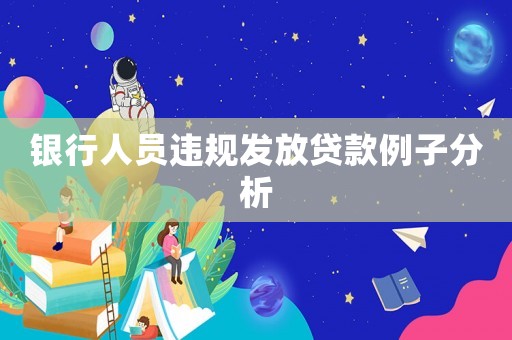 銀行人員違規(guī)發(fā)放貸款例子分析