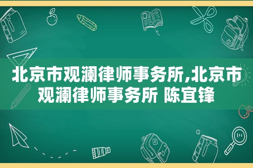 北京市觀瀾律師事務(wù)所,北京市觀瀾律師事務(wù)所 陳宜鋒