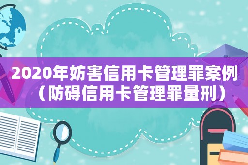 2020年妨害信用卡管理罪案例（防礙信用卡管理罪量刑）