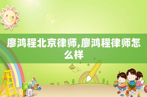 廖鴻程北京律師,廖鴻程律師怎么樣