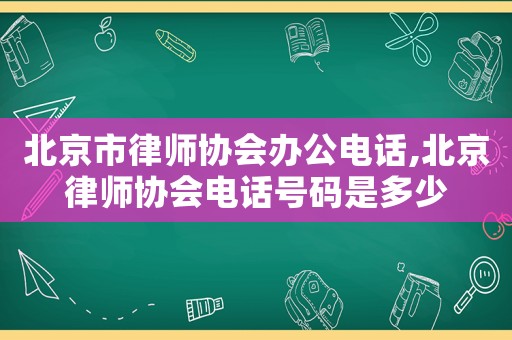北京市律師協(xié)會(huì)辦公電話,北京律師協(xié)會(huì)電話號(hào)碼是多少