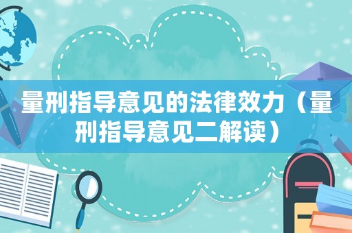 量刑指導(dǎo)意見的法律效力（量刑指導(dǎo)意見二解讀）