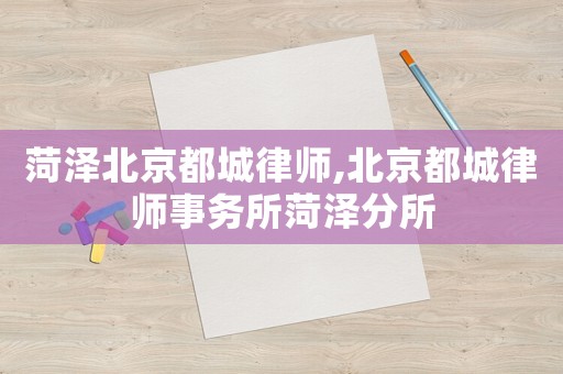菏澤北京都城律師,北京都城律師事務(wù)所菏澤分所