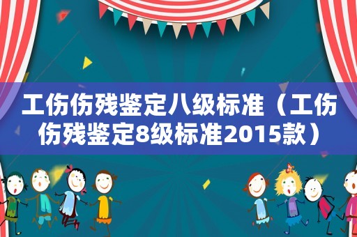 工傷傷殘鑒定八級標(biāo)準(zhǔn)（工傷傷殘鑒定8級標(biāo)準(zhǔn)2015款）