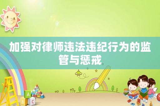 加強對律師違法違紀(jì)行為的監(jiān)管與懲戒