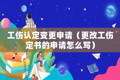 工傷認(rèn)定變更申請(qǐng)（更改工傷定書的申請(qǐng)?jiān)趺磳懀? title=