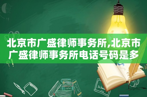 北京市廣盛律師事務(wù)所,北京市廣盛律師事務(wù)所電話號(hào)碼是多少