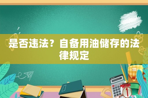 是否違法？自備用油儲存的法律規(guī)定