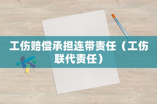 工傷賠償承擔(dān)連帶責(zé)任（工傷聯(lián)代責(zé)任）