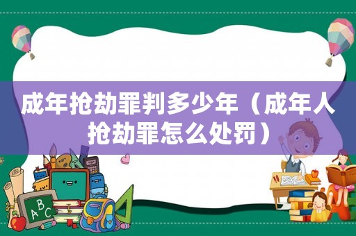 成年搶劫罪判多少年（成年人搶劫罪怎么處罰）
