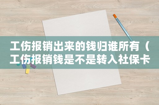 工傷報(bào)銷出來(lái)的錢(qián)歸誰(shuí)所有（工傷報(bào)銷錢(qián)是不是轉(zhuǎn)入社保卡的）