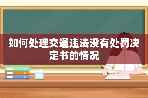 如何處理交通違法沒有處罰決定書的情況