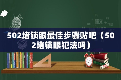 502堵鎖眼最佳步驟貼吧（502堵鎖眼犯法嗎）