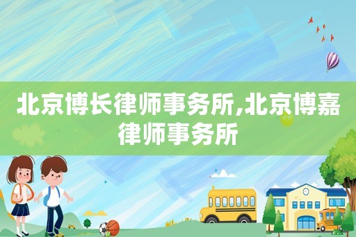 北京博長(zhǎng)律師事務(wù)所,北京博嘉律師事務(wù)所