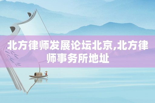 北方律師發(fā)展論壇北京,北方律師事務所地址