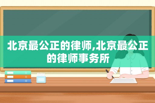 北京最公正的律師,北京最公正的律師事務(wù)所
