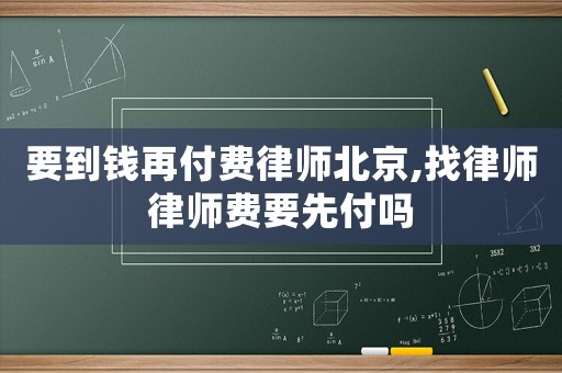 要到錢再付費(fèi)律師北京,找律師律師費(fèi)要先付嗎