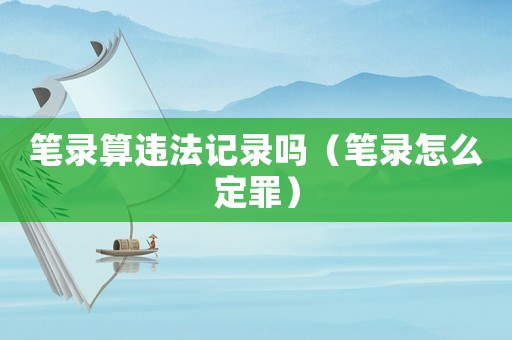 筆錄算違法記錄嗎（筆錄怎么定罪）