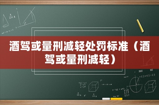 酒駕或量刑減輕處罰標準（酒駕或量刑減輕）