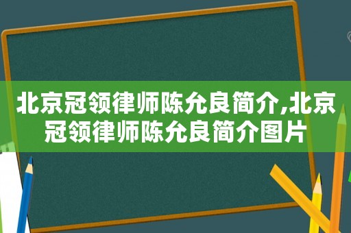 北京冠領(lǐng)律師陳允良簡介,北京冠領(lǐng)律師陳允良簡介圖片
