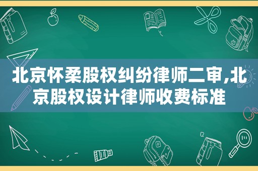 北京懷柔股權(quán)糾紛律師二審,北京股權(quán)設(shè)計(jì)律師收費(fèi)標(biāo)準(zhǔn)