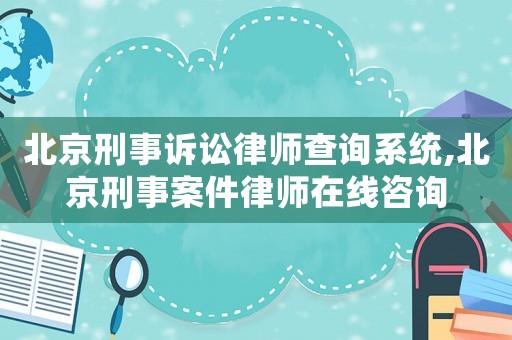 北京刑事訴訟律師查詢系統(tǒng),北京刑事案件律師在線咨詢