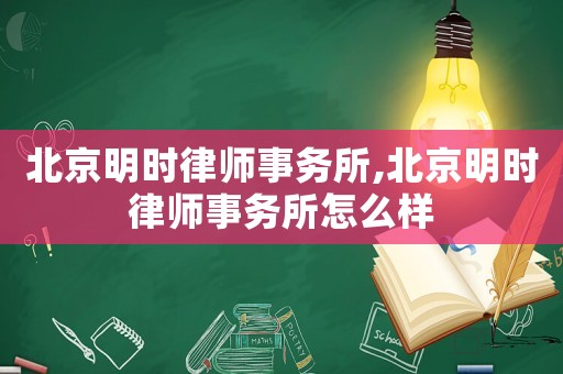 北京明時律師事務(wù)所,北京明時律師事務(wù)所怎么樣