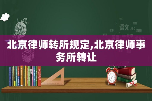 北京律師轉(zhuǎn)所規(guī)定,北京律師事務(wù)所轉(zhuǎn)讓