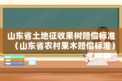 山東省土地征收果樹賠償標(biāo)準(zhǔn)（山東省農(nóng)村果木賠償標(biāo)準(zhǔn)）