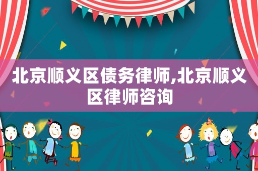 北京順義區(qū)債務(wù)律師,北京順義區(qū)律師咨詢