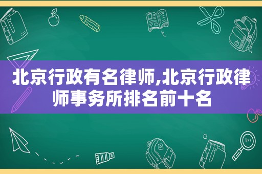 北京行政有名律師,北京行政律師事務(wù)所排名前十名