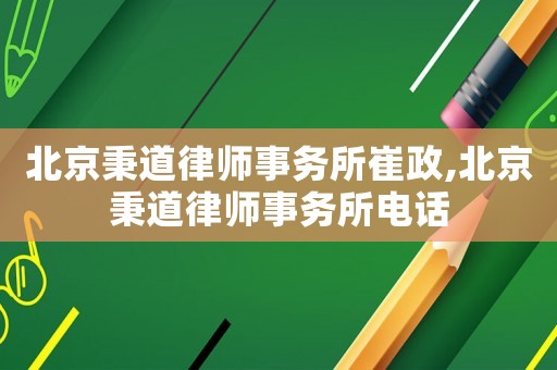 北京秉道律師事務所崔政,北京秉道律師事務所電話