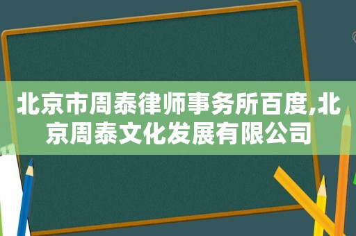 北京市周泰律師事務(wù)所百度,北京周泰文化發(fā)展有限公司
